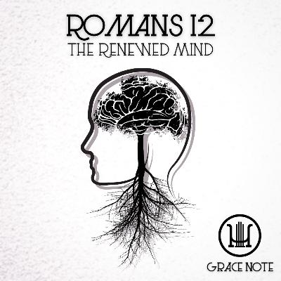 Grace Note: Romans 12 - The Renewed Mind Grace Note: Romans 12 - The Renewed Mind