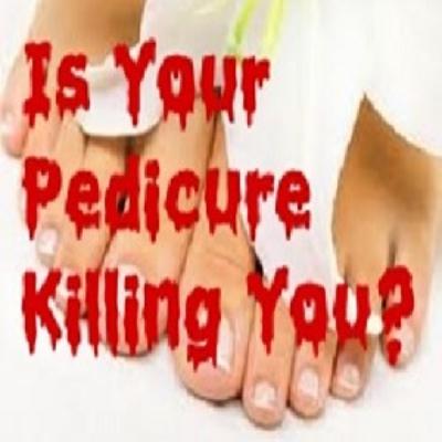 Is Your Pedicure Killing You?