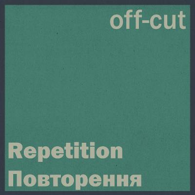 Off Cut: Repetition [Повторення]