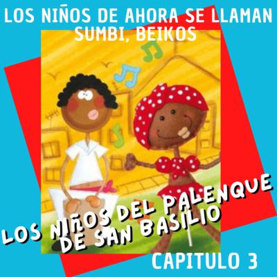 Capitulo 3. Los niños del Palenque de San Basilio: los niños de ahora se llaman Sumbi, Beikos Capitulo 3. Los niños del Palenque de San Basilio: los niños de ahora se llaman Sumbi, Beikos