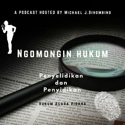 Podcast Hukum Acara Pidana: Penyelidikan dan Penyidikan ~~ Bersama Michael J.Sihombing