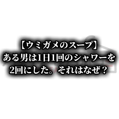 【#491】ある男は1日1回のシャワーを2回に増やした。その理由は?っていうウミガメのスープ 【#491】ある男は1日1回のシャワーを2回に増やした。その理由は?っていうウミガメのスープ