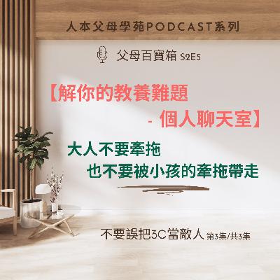 【父母百寶箱】S2E5-【解你的教養難題:個人聊天室】 【父母百寶箱】S2E5-【解你的教養難題:個人聊天室】