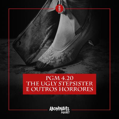 PGM 4.20 - The Ugly Stepsister e Outros Horrores!