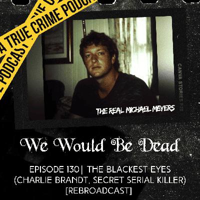 The Blackest Eyes (Charlie Brandt, Secret Serial Killer) [REBROADCAST of Episode 130]