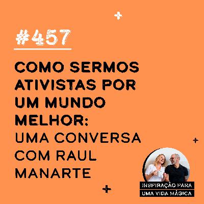 #457 - Como sermos ativistas por um mundo melhor - uma conversa com Raul Manarte #457 - Como sermos ativistas por um mundo melhor - uma conversa com Raul Manarte