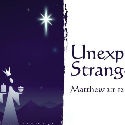 Epiphany Sunday/Unexpected Strangers - Jan 7, 2024