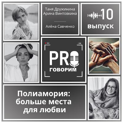 Выпуск 10 - Полиамория: больше места для любви | Татьяна Дружинина, Арина Винтовкина, Алёна Савченко