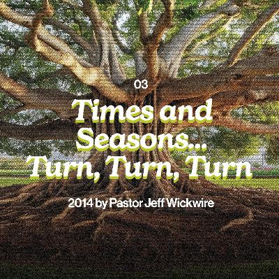 12.07.2025 - 03 - Times and Seasons… Turn, Turn, Turn Part 2 By Pastor Jeff Wickwire