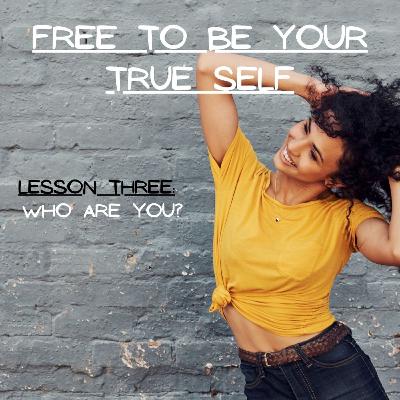 Season 2 Ep 33 | Free To Be Your True Self ~ Lesson Three: Who Are You?