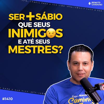 #1410: SER MAIS SÁBIO QUE SEUS INIMIGOS E ATÉ SEUS MESTRES?