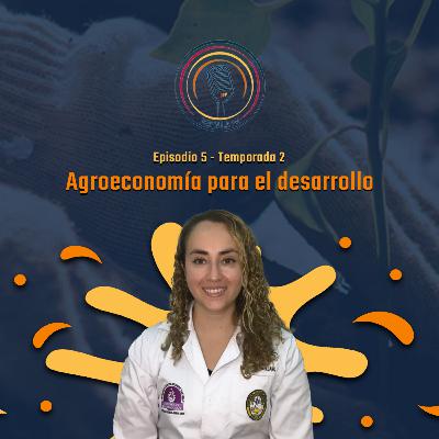 T2-E5-El futuro de la agroeconomía para el desarrollo-Natalia Montellano T2-E5-El futuro de la agroeconomía para el desarrollo-Natalia Montellano