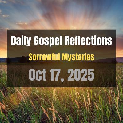 Daily Gospel Reflections for Oct 17, 2025 | Holy Rosary - Sorrowful Mysteries Daily Gospel Reflections for Oct 17, 2025 | Holy Rosary - Sorrowful Mysteries