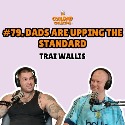 #79. Dads Are Upping The Standard || Trai Wallis #79. Dads Are Upping The Standard || Trai Wallis