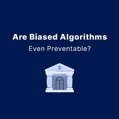 Are Biased Algorithms Even Preventable? Are Biased Algorithms Even Preventable?