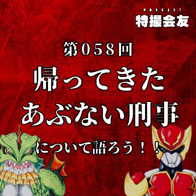 第058回 『帰ってきた あぶない刑事』について語ろう！！