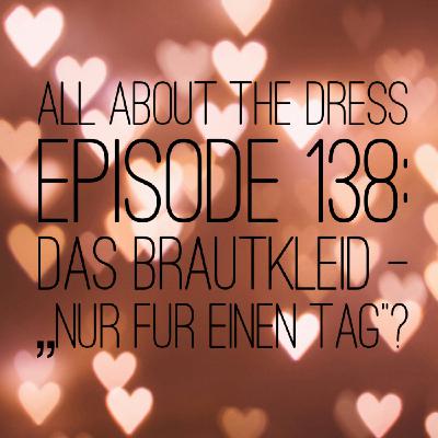 Episode 138: Das Brautkleid - "nur für einen Tag" ?