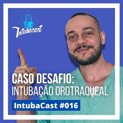 Caso desafio: Intubação Orotraqueal | Intubacast #016