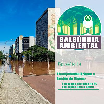 Balbúrdia Ambiental 14 - O desastre climático no RS e as lições para o futuro.
