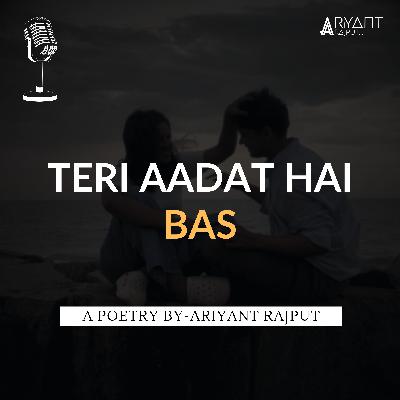 Teri Aadat Hai Bas | A Poetry By-Ariyant Rajput. Teri Aadat Hai Bas | A Poetry By-Ariyant Rajput.