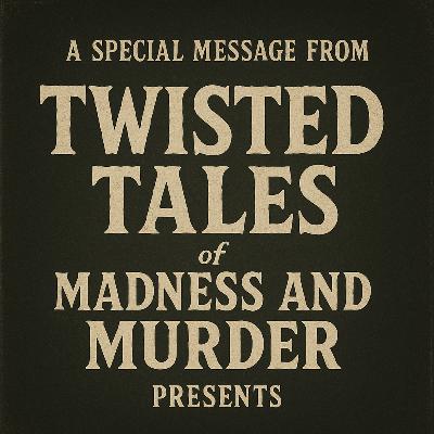 A Special Message From Twisted Tales of Madness and Murder Presents