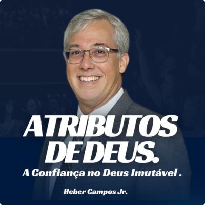 ATRIBUTOS DE DEUS - A Confiança no Deus Imutável - Heber Campos Jr.