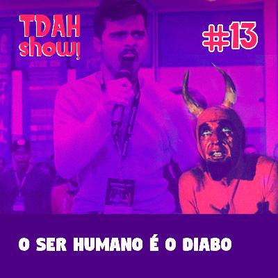 TDAH Show! #13 - O ser humano é o diabo TDAH Show! #13 - O ser humano é o diabo