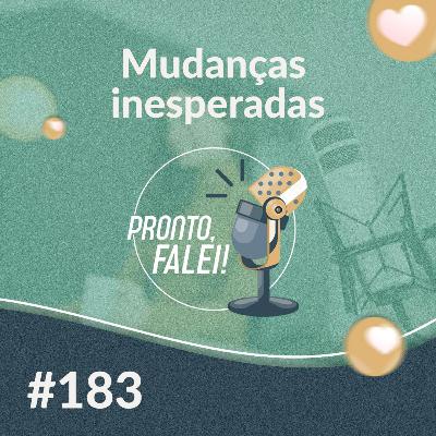 #183 – Mudanças inesperadas