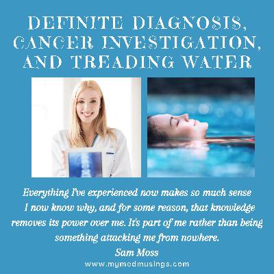 Definite Diagnosis, Cancer Investigation, and Treading Water