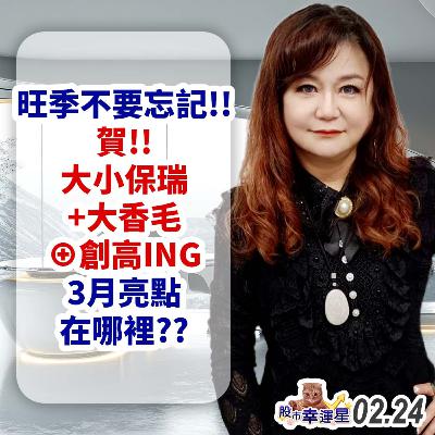 旺季不要忘記!!賀!!大小保瑞+大香毛⊕創高ING 3月亮點在哪裡??|2025/02/24|股市幸運星 林幸蓉 旺季不要忘記!!賀!!大小保瑞+大香毛⊕創高ING 3月亮點在哪裡??|2025/02/24|股市幸運星 林幸蓉