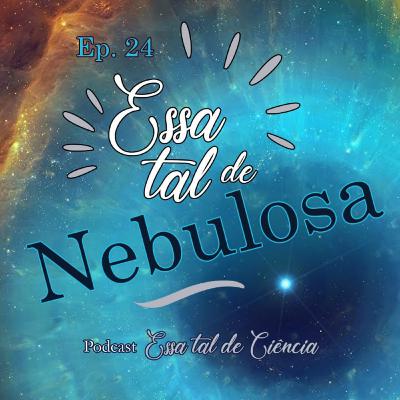 #24 Essa tal de Nebulosa