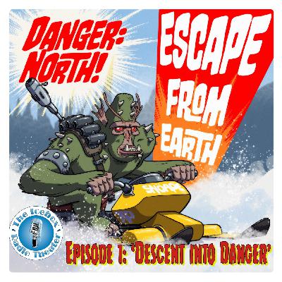 Danger: North! Escape from Earth, Episode 1 - Descent into Danger! Danger: North! Escape from Earth, Episode 1 - Descent into Danger!
