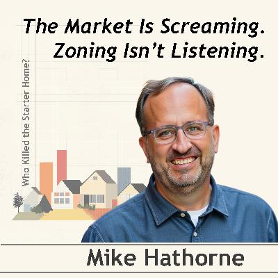 The Market Is Screaming. Zoning Isn’t Listening. Conversation with Mike Hathorne