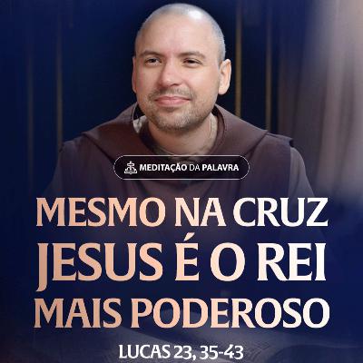 Mesmo na Cruz Jesus é o Rei mais poderoso | (Lucas 23, 35-43) #2538 | Meditação da Palavra