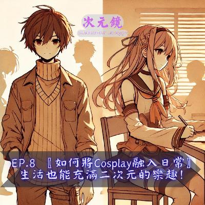 EP.8 〖如何將 Cosplay 融入日常〗 生活也能充滿二次元的樂趣！