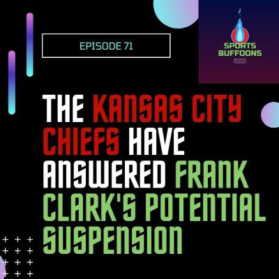 The Kansas City Chiefs Have Answered Frank Clark's Potential Suspension - EP 71