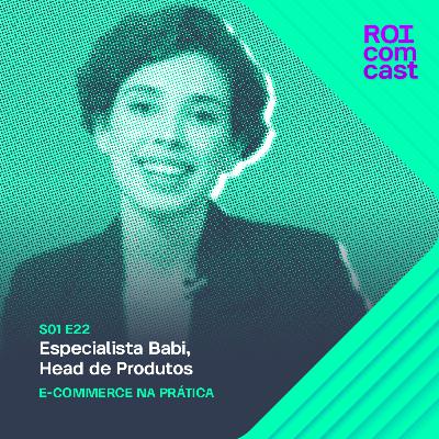 BABI TONHELA - Head de Produtos do E-commerce na Prática | Roi Com Cast #22