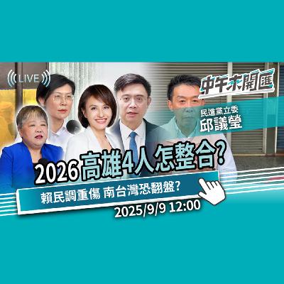 大賴挺小賴？2026民進黨高雄4人怎整合？大罷免重傷民調 南台灣恐翻盤？ft.邱議瑩｜黃光芹-中午來開匯【CNEWS】2025/9/9