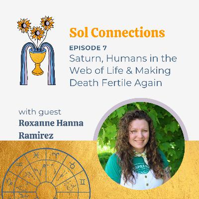Ep. 7 | Saturn, Humans in the Web of Life & Making Death Fertile Again feat. Roxanne Hanna Ramirez
