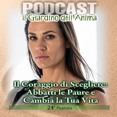 Ep.24 Il Coraggio di Scegliere: Abbatti le Paure e Cambia la Tua Vita | Il Giardino dell'Anima Podcast