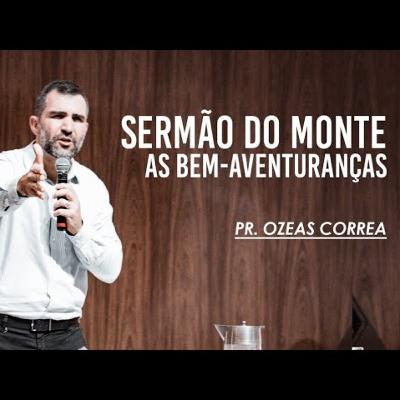 SERMÃO DO MONTE - AS BEM AVENTURANÇAS || PR. OZEAS CORREA