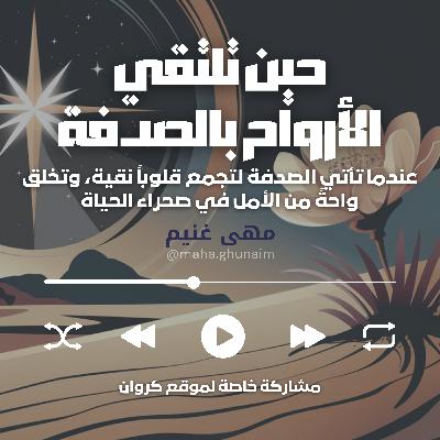 عندما تلتقي الأرواح صدفةً: لحظات عابرة تتجلى فيها أعماق الروح واتحاد القلوب - خاطرة بصوت مها غنيم / مشاركة خاصة لموقع كروان