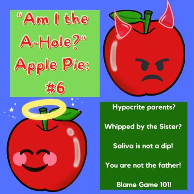 Am I the A-Hole?" Apple Pie: AITA #6: Hypocrite parents? Whipped by your Sister-wife? Saliva is not a dip! You are not the father! Blame Game 101!