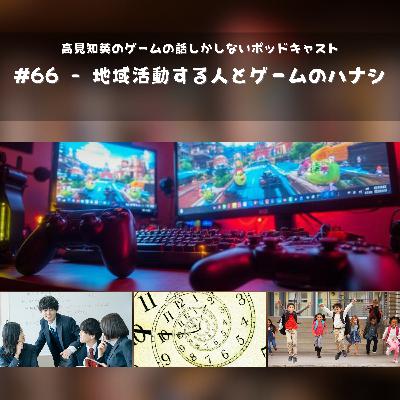 #66 - 地域活動する人とゲームのハナシ