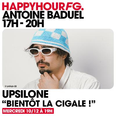 HAPPY HOUR FG AVEC ANTOINE BADUEL. L'INTERVIEW : UPSILONE HAPPY HOUR FG AVEC ANTOINE BADUEL. L'INTERVIEW : UPSILONE