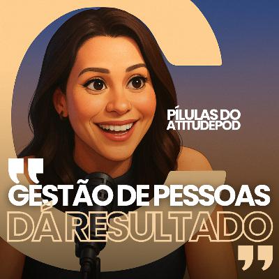 Gestão de pessoas dá resultado | Pílulas AtitudePod | 005