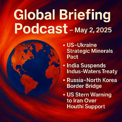 May 2, 2025 - Global Briefing - Geopolitical News - Episode 31