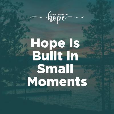 Hope Is Built in Small Moments EP 267 Hope Is Built in Small Moments EP 267