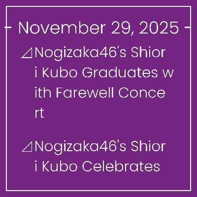 Nogizaka News November 29⊿Nogizaka46's Shiori Kubo Graduates with Farewell Concert⊿Nogizaka46's Shiori Kubo Celebrates Graduation with Emotional Concerts⊿Nogizaka46's Shiori Kubo W… Nogizaka News November 29⊿Nogizaka46's Shiori Kubo Graduates with Farewell Concert⊿Nogizaka46's Shiori Kubo Celebrates Graduation with Emotional Concerts⊿Nogizaka46's Shiori Kubo W…