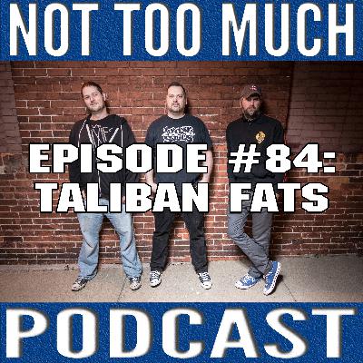 Episode #084: Taliban Fats